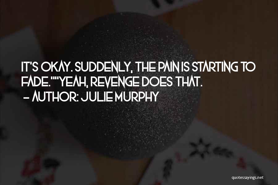 Julie Murphy Quotes: It's Okay. Suddenly, The Pain Is Starting To Fade.yeah, Revenge Does That.