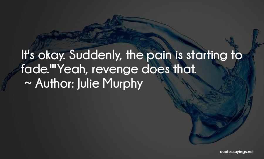 Julie Murphy Quotes: It's Okay. Suddenly, The Pain Is Starting To Fade.yeah, Revenge Does That.