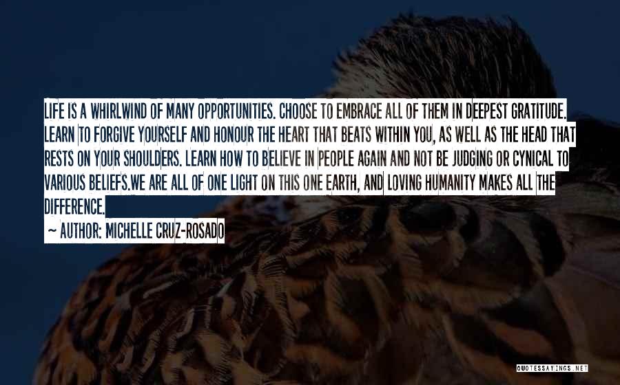 Michelle Cruz-Rosado Quotes: Life Is A Whirlwind Of Many Opportunities. Choose To Embrace All Of Them In Deepest Gratitude. Learn To Forgive Yourself