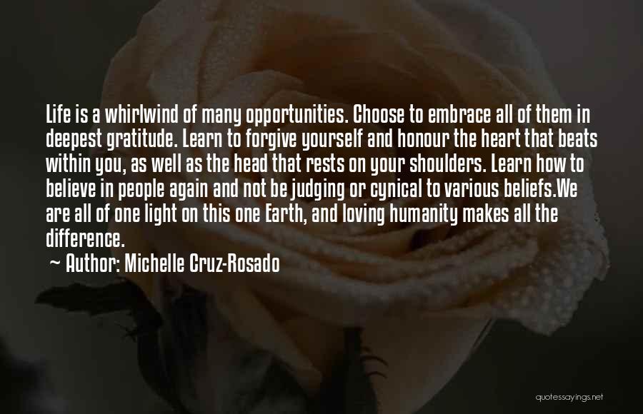 Michelle Cruz-Rosado Quotes: Life Is A Whirlwind Of Many Opportunities. Choose To Embrace All Of Them In Deepest Gratitude. Learn To Forgive Yourself