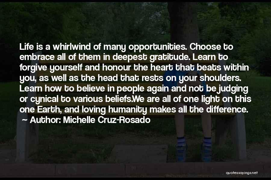 Michelle Cruz-Rosado Quotes: Life Is A Whirlwind Of Many Opportunities. Choose To Embrace All Of Them In Deepest Gratitude. Learn To Forgive Yourself