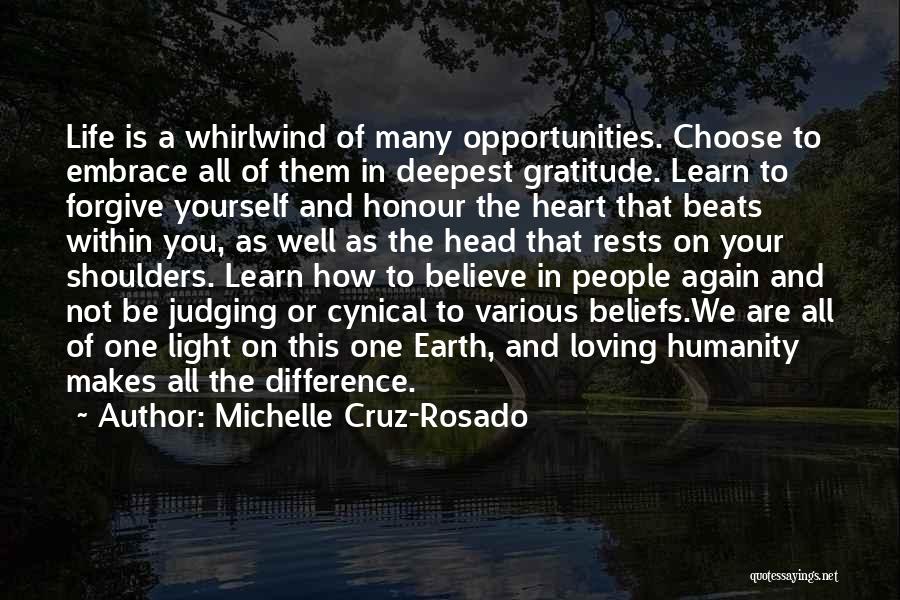 Michelle Cruz-Rosado Quotes: Life Is A Whirlwind Of Many Opportunities. Choose To Embrace All Of Them In Deepest Gratitude. Learn To Forgive Yourself