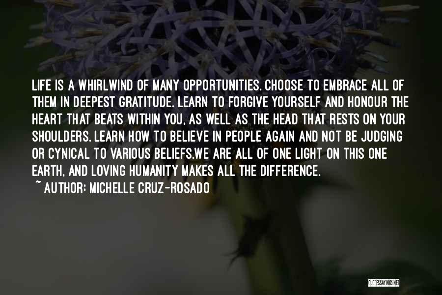 Michelle Cruz-Rosado Quotes: Life Is A Whirlwind Of Many Opportunities. Choose To Embrace All Of Them In Deepest Gratitude. Learn To Forgive Yourself