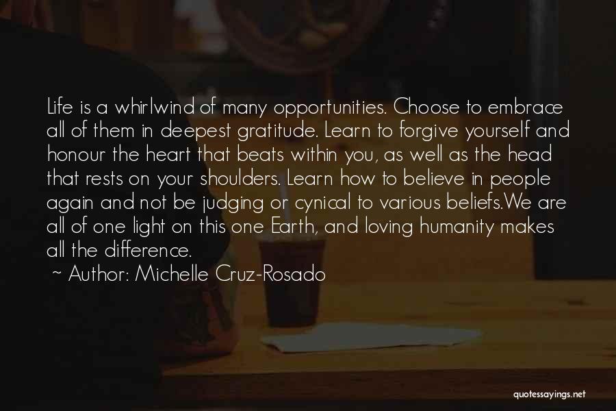 Michelle Cruz-Rosado Quotes: Life Is A Whirlwind Of Many Opportunities. Choose To Embrace All Of Them In Deepest Gratitude. Learn To Forgive Yourself