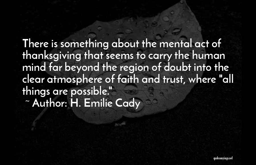 H. Emilie Cady Quotes: There Is Something About The Mental Act Of Thanksgiving That Seems To Carry The Human Mind Far Beyond The Region