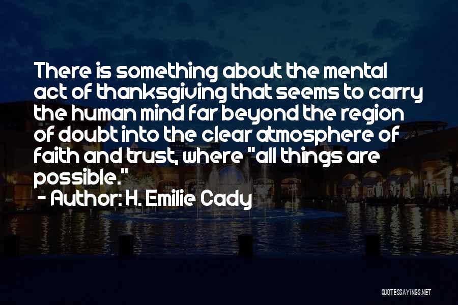 H. Emilie Cady Quotes: There Is Something About The Mental Act Of Thanksgiving That Seems To Carry The Human Mind Far Beyond The Region