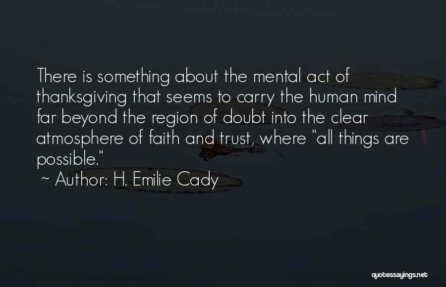 H. Emilie Cady Quotes: There Is Something About The Mental Act Of Thanksgiving That Seems To Carry The Human Mind Far Beyond The Region