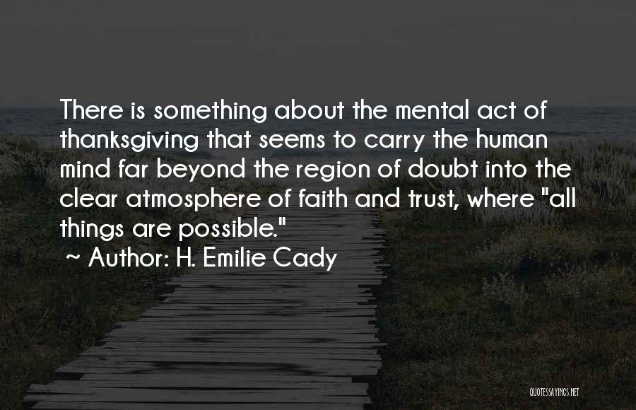 H. Emilie Cady Quotes: There Is Something About The Mental Act Of Thanksgiving That Seems To Carry The Human Mind Far Beyond The Region