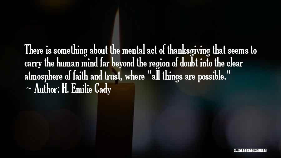 H. Emilie Cady Quotes: There Is Something About The Mental Act Of Thanksgiving That Seems To Carry The Human Mind Far Beyond The Region