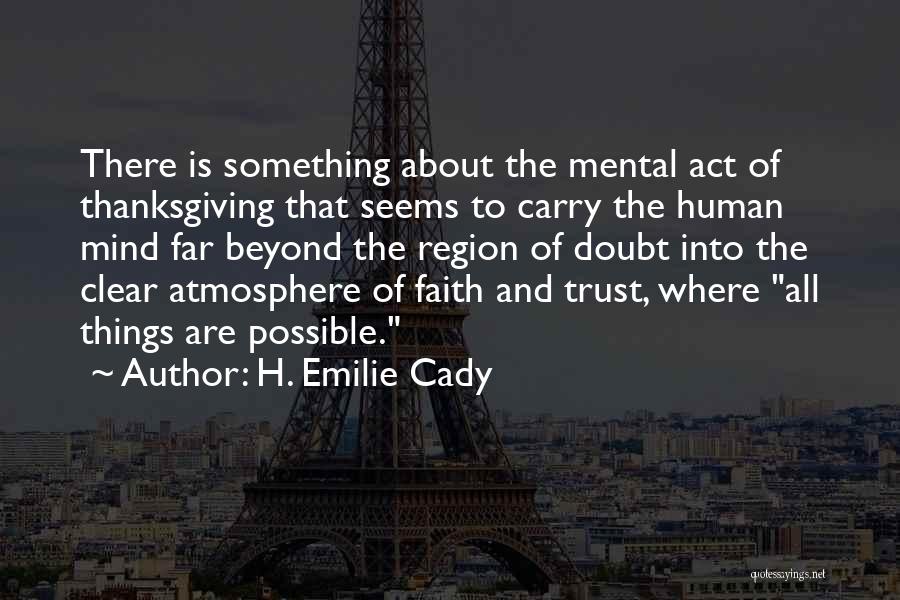 H. Emilie Cady Quotes: There Is Something About The Mental Act Of Thanksgiving That Seems To Carry The Human Mind Far Beyond The Region