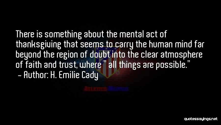 H. Emilie Cady Quotes: There Is Something About The Mental Act Of Thanksgiving That Seems To Carry The Human Mind Far Beyond The Region