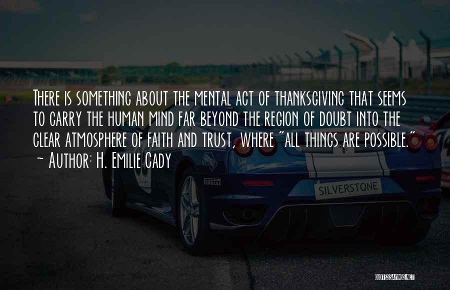 H. Emilie Cady Quotes: There Is Something About The Mental Act Of Thanksgiving That Seems To Carry The Human Mind Far Beyond The Region