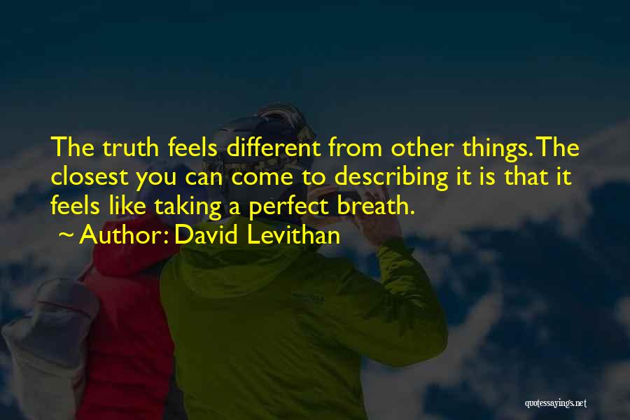 David Levithan Quotes: The Truth Feels Different From Other Things. The Closest You Can Come To Describing It Is That It Feels Like