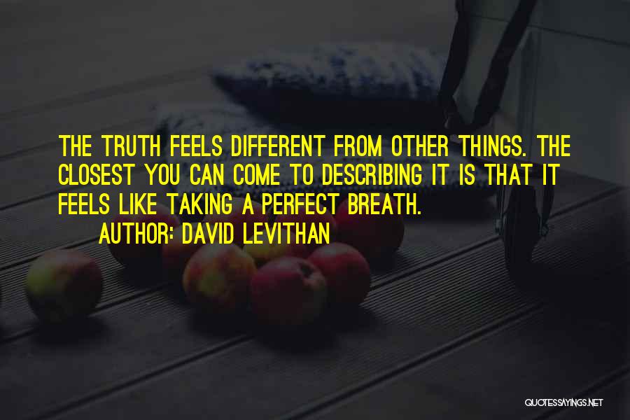David Levithan Quotes: The Truth Feels Different From Other Things. The Closest You Can Come To Describing It Is That It Feels Like