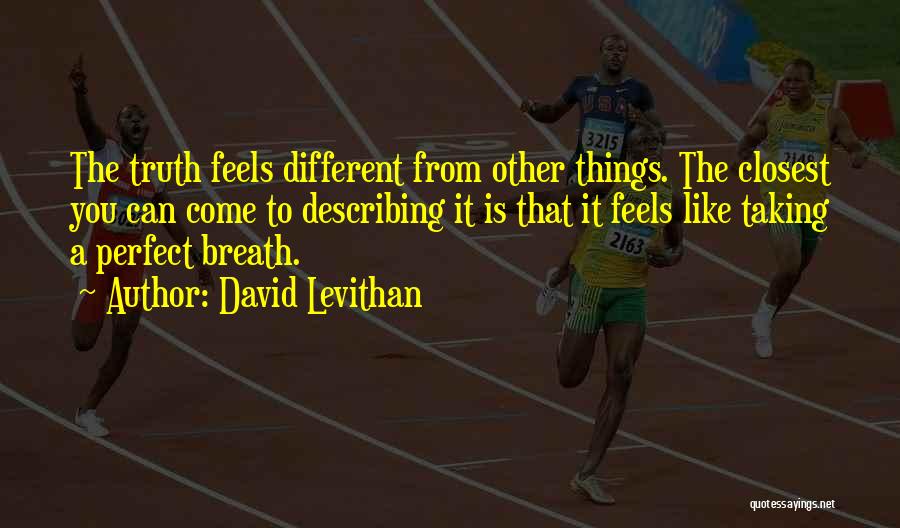 David Levithan Quotes: The Truth Feels Different From Other Things. The Closest You Can Come To Describing It Is That It Feels Like