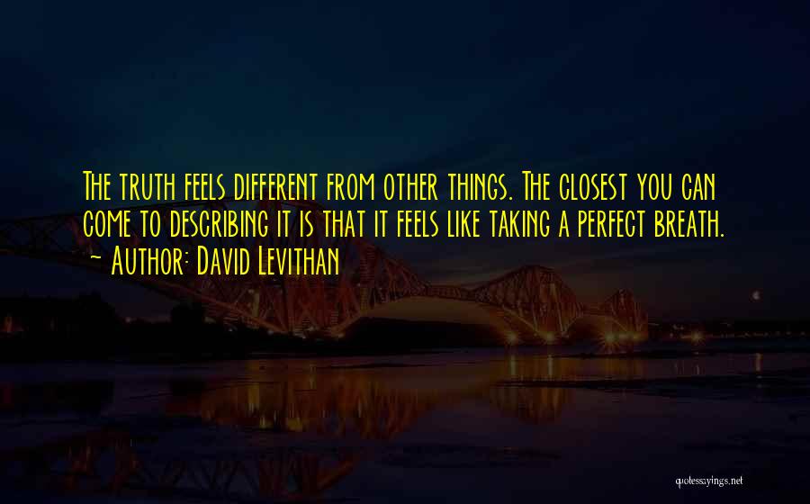 David Levithan Quotes: The Truth Feels Different From Other Things. The Closest You Can Come To Describing It Is That It Feels Like