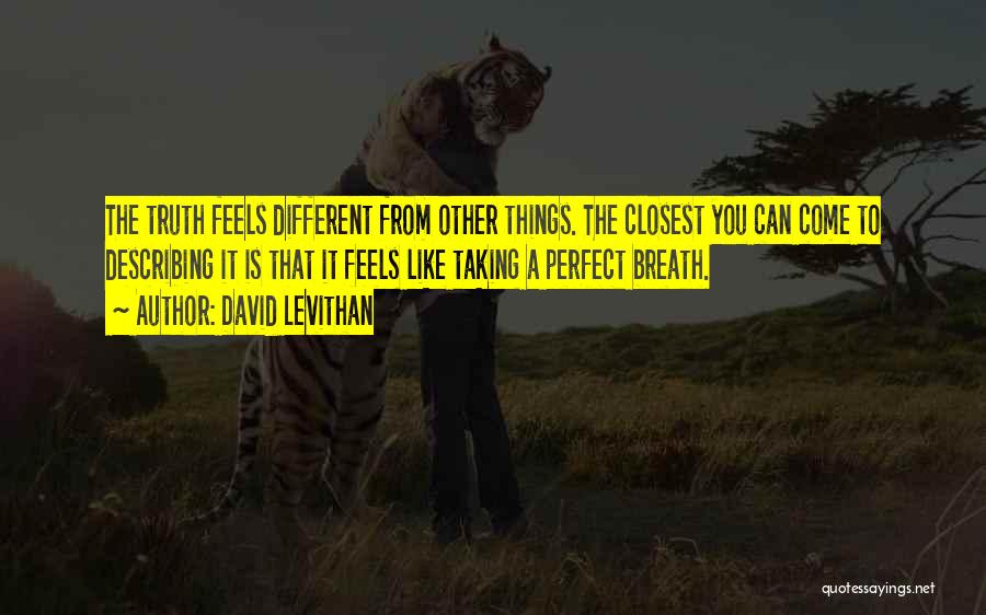 David Levithan Quotes: The Truth Feels Different From Other Things. The Closest You Can Come To Describing It Is That It Feels Like