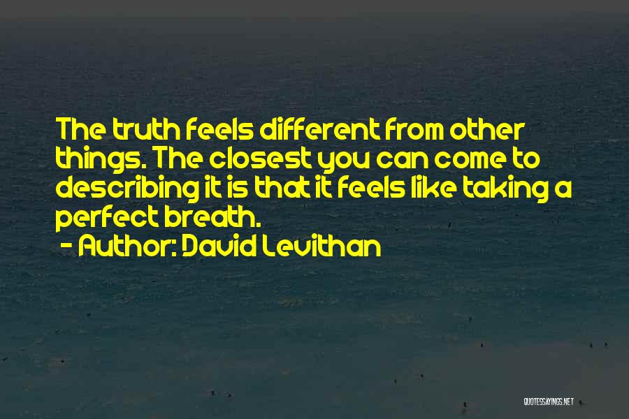 David Levithan Quotes: The Truth Feels Different From Other Things. The Closest You Can Come To Describing It Is That It Feels Like