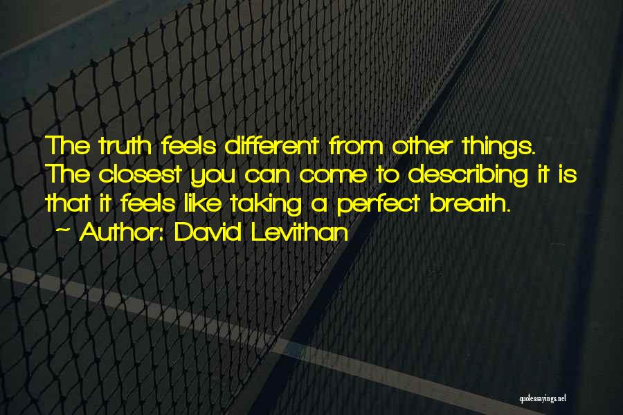 David Levithan Quotes: The Truth Feels Different From Other Things. The Closest You Can Come To Describing It Is That It Feels Like