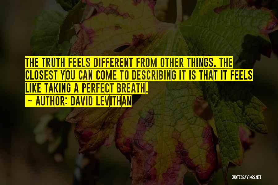 David Levithan Quotes: The Truth Feels Different From Other Things. The Closest You Can Come To Describing It Is That It Feels Like