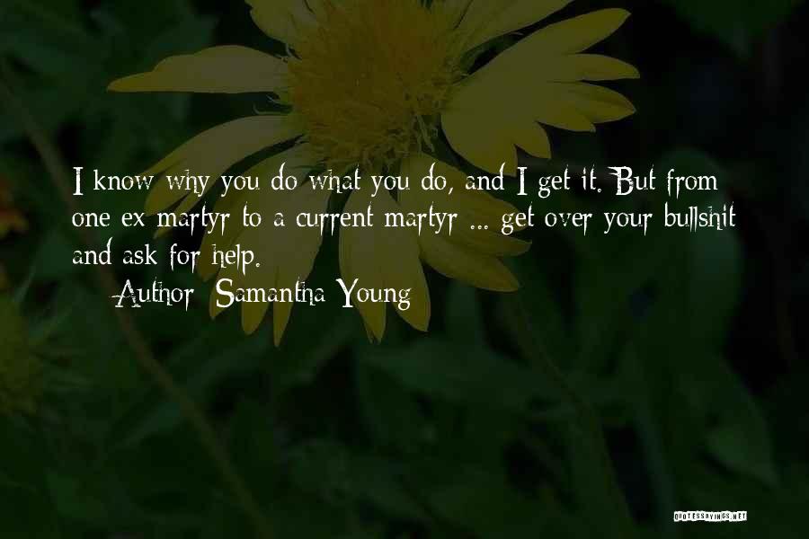 Samantha Young Quotes: I Know Why You Do What You Do, And I Get It. But From One Ex-martyr To A Current Martyr
