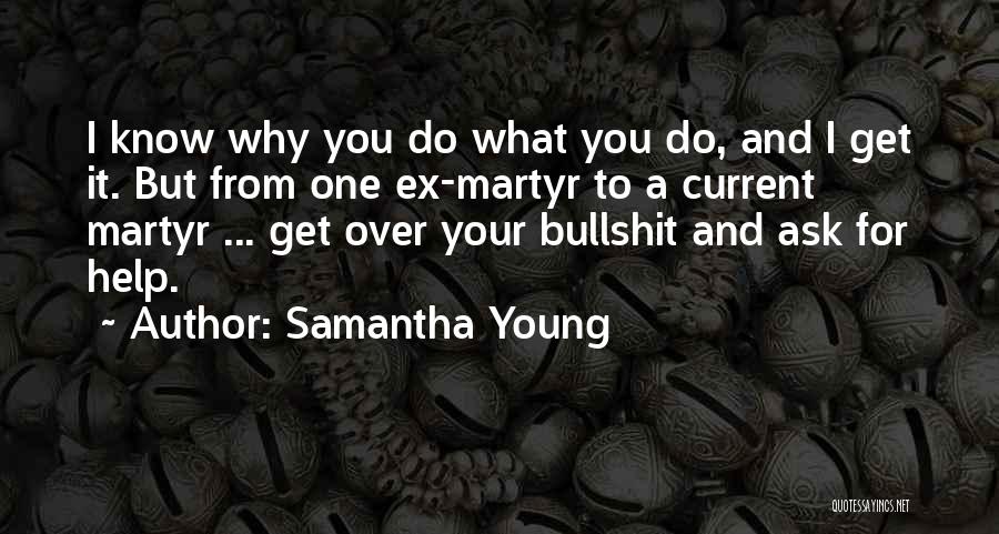 Samantha Young Quotes: I Know Why You Do What You Do, And I Get It. But From One Ex-martyr To A Current Martyr