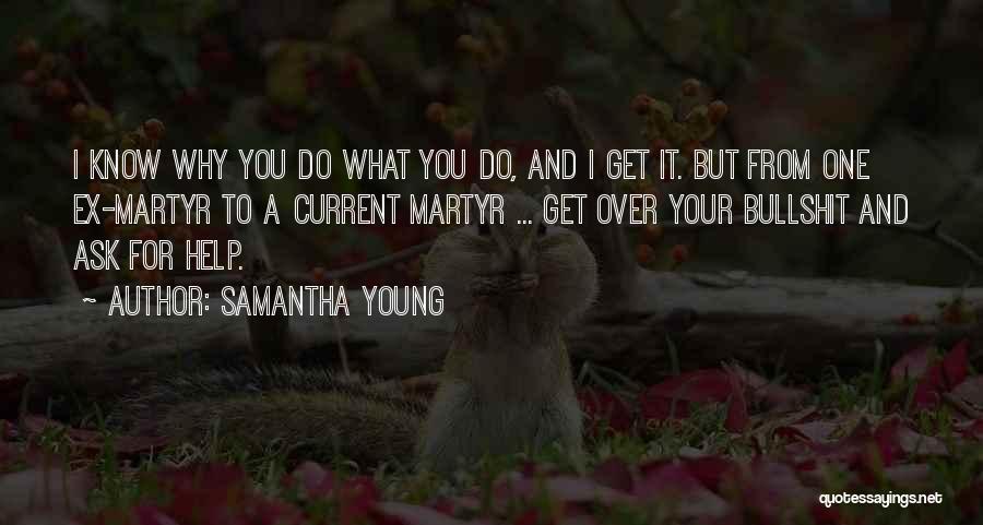 Samantha Young Quotes: I Know Why You Do What You Do, And I Get It. But From One Ex-martyr To A Current Martyr