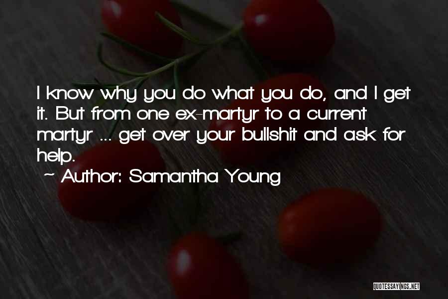 Samantha Young Quotes: I Know Why You Do What You Do, And I Get It. But From One Ex-martyr To A Current Martyr