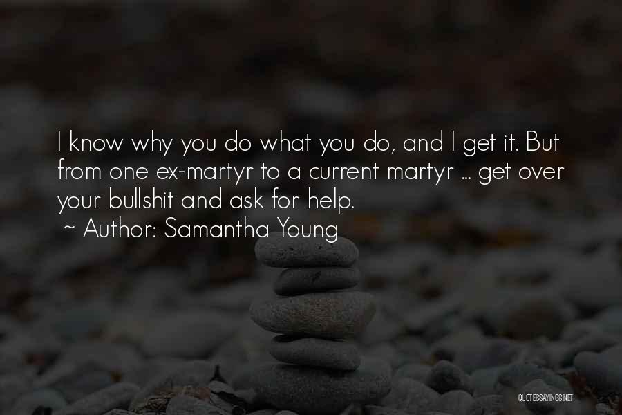 Samantha Young Quotes: I Know Why You Do What You Do, And I Get It. But From One Ex-martyr To A Current Martyr