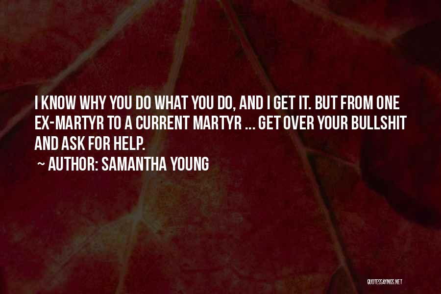 Samantha Young Quotes: I Know Why You Do What You Do, And I Get It. But From One Ex-martyr To A Current Martyr