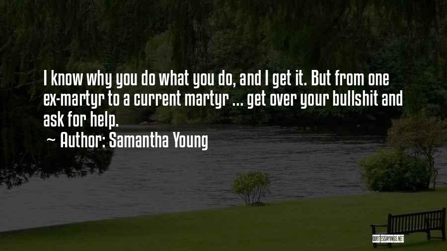 Samantha Young Quotes: I Know Why You Do What You Do, And I Get It. But From One Ex-martyr To A Current Martyr