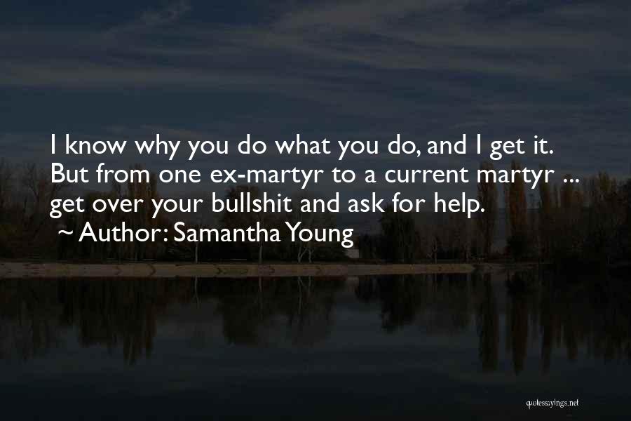 Samantha Young Quotes: I Know Why You Do What You Do, And I Get It. But From One Ex-martyr To A Current Martyr