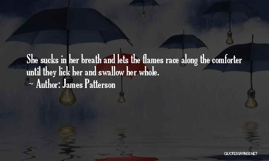 James Patterson Quotes: She Sucks In Her Breath And Lets The Flames Race Along The Comforter Until They Lick Her And Swallow Her