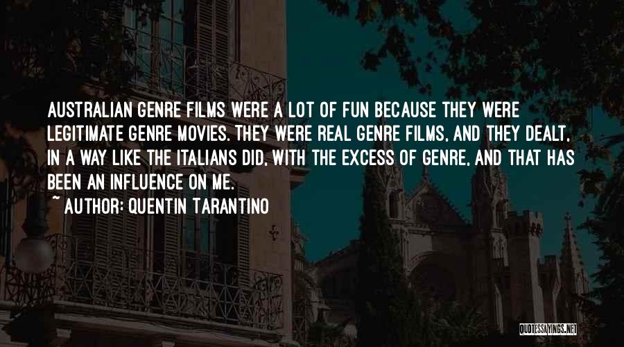 Quentin Tarantino Quotes: Australian Genre Films Were A Lot Of Fun Because They Were Legitimate Genre Movies. They Were Real Genre Films, And