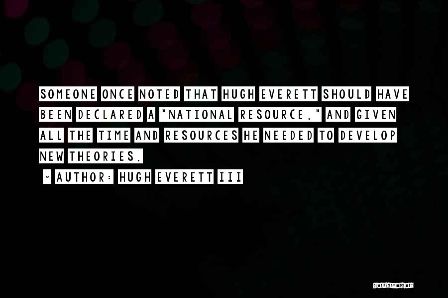 Hugh Everett III Quotes: Someone Once Noted That Hugh Everett Should Have Been Declared A National Resource, And Given All The Time And Resources