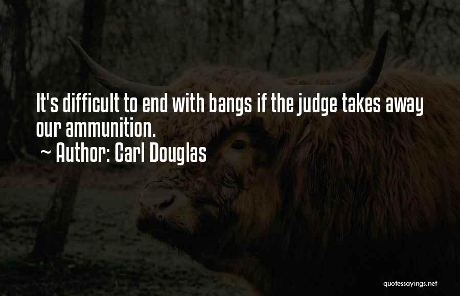 Carl Douglas Quotes: It's Difficult To End With Bangs If The Judge Takes Away Our Ammunition.