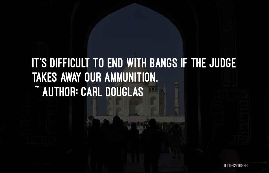 Carl Douglas Quotes: It's Difficult To End With Bangs If The Judge Takes Away Our Ammunition.