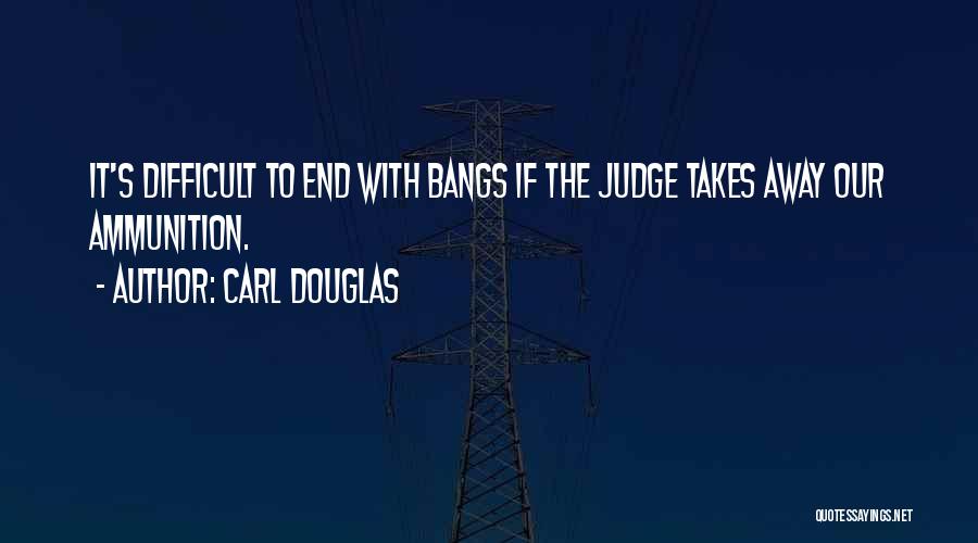 Carl Douglas Quotes: It's Difficult To End With Bangs If The Judge Takes Away Our Ammunition.