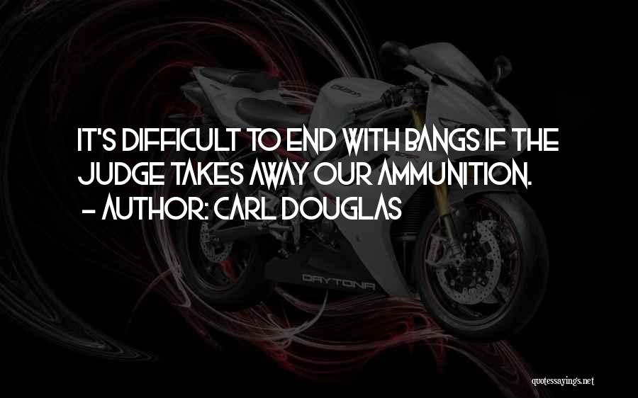 Carl Douglas Quotes: It's Difficult To End With Bangs If The Judge Takes Away Our Ammunition.