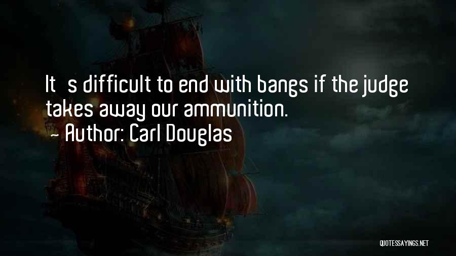 Carl Douglas Quotes: It's Difficult To End With Bangs If The Judge Takes Away Our Ammunition.