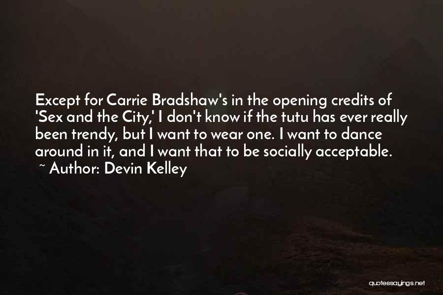 Devin Kelley Quotes: Except For Carrie Bradshaw's In The Opening Credits Of 'sex And The City,' I Don't Know If The Tutu Has