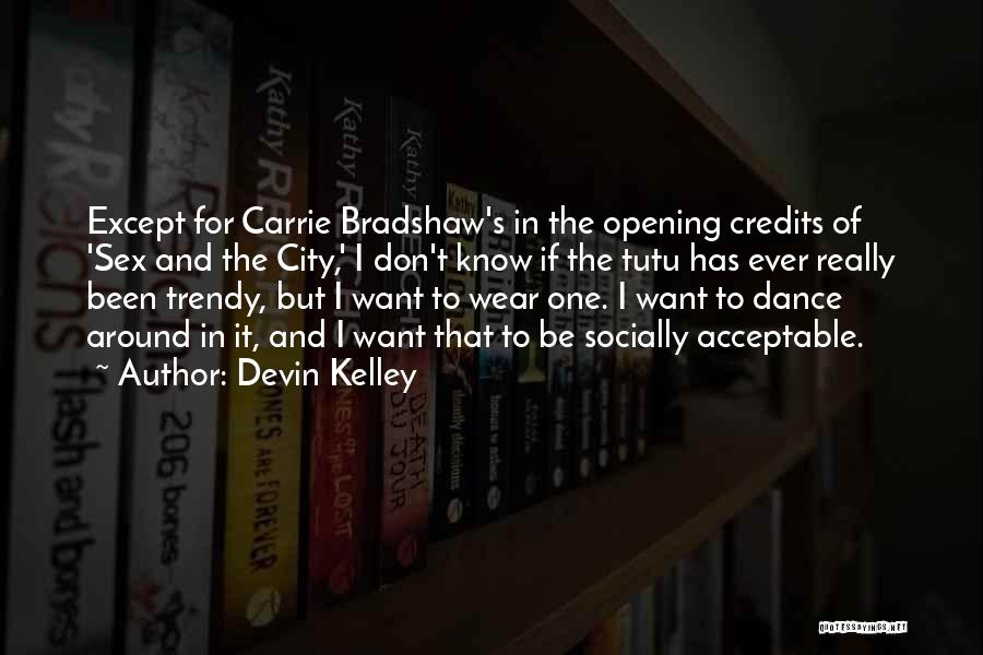 Devin Kelley Quotes: Except For Carrie Bradshaw's In The Opening Credits Of 'sex And The City,' I Don't Know If The Tutu Has