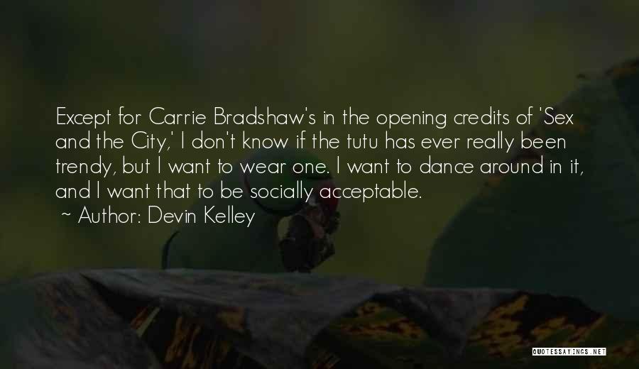 Devin Kelley Quotes: Except For Carrie Bradshaw's In The Opening Credits Of 'sex And The City,' I Don't Know If The Tutu Has