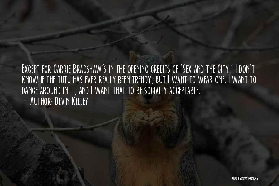 Devin Kelley Quotes: Except For Carrie Bradshaw's In The Opening Credits Of 'sex And The City,' I Don't Know If The Tutu Has