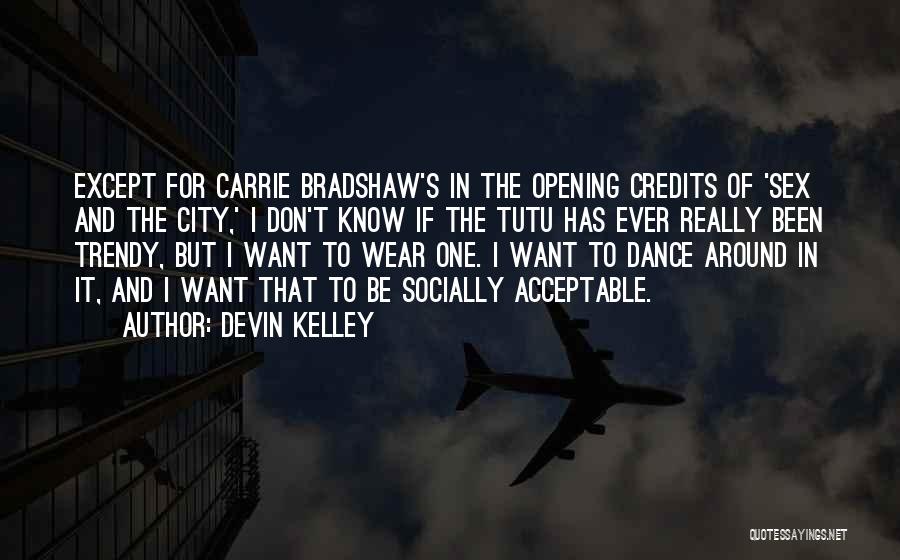 Devin Kelley Quotes: Except For Carrie Bradshaw's In The Opening Credits Of 'sex And The City,' I Don't Know If The Tutu Has