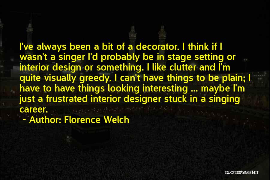 Florence Welch Quotes: I've Always Been A Bit Of A Decorator. I Think If I Wasn't A Singer I'd Probably Be In Stage