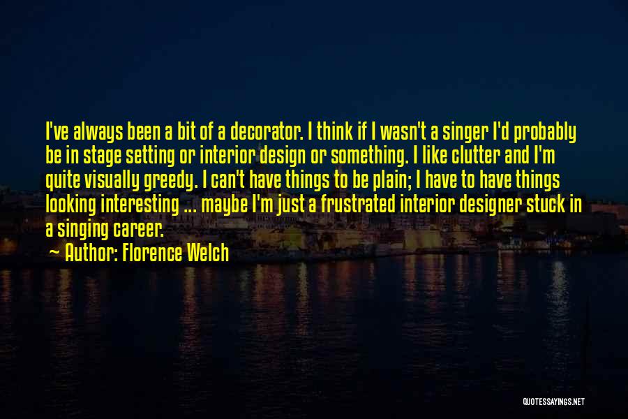 Florence Welch Quotes: I've Always Been A Bit Of A Decorator. I Think If I Wasn't A Singer I'd Probably Be In Stage