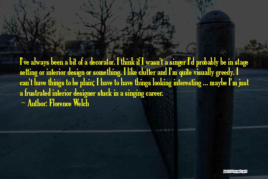 Florence Welch Quotes: I've Always Been A Bit Of A Decorator. I Think If I Wasn't A Singer I'd Probably Be In Stage