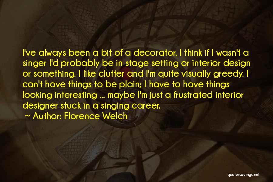 Florence Welch Quotes: I've Always Been A Bit Of A Decorator. I Think If I Wasn't A Singer I'd Probably Be In Stage