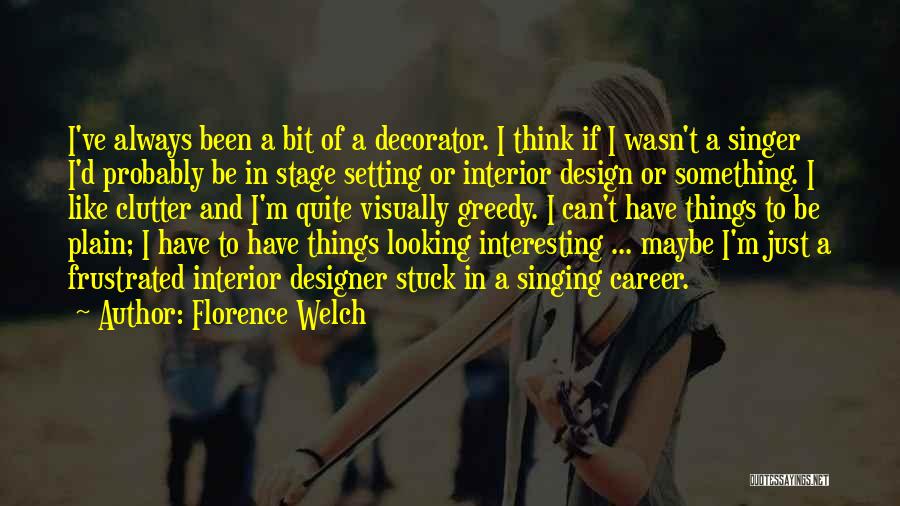 Florence Welch Quotes: I've Always Been A Bit Of A Decorator. I Think If I Wasn't A Singer I'd Probably Be In Stage